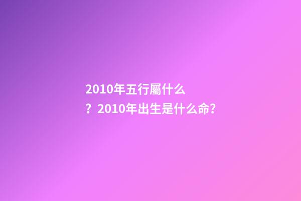 2010年五行屬什么？2010年出生是什么命？